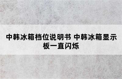 中韩冰箱档位说明书 中韩冰箱显示板一直闪烁